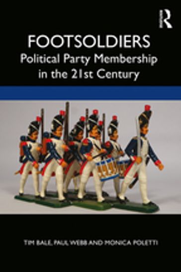 Footsoldiers: Political Party Membership in the 21st Century - Tim Bale - Paul Webb - Monica Poletti