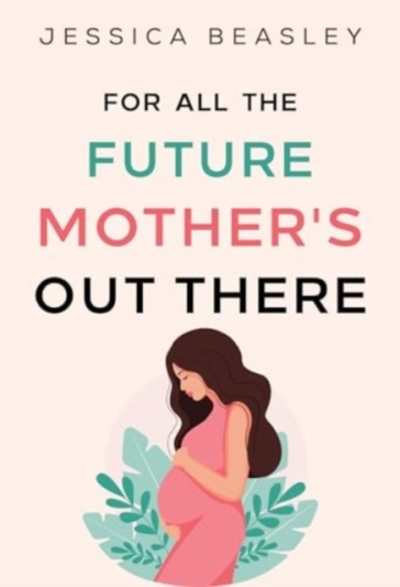 For All the Future Mother's Out There - Jessica Beasley