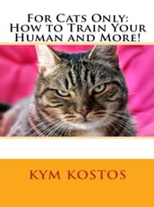 For Cats Only: How to Train Your Human and More!