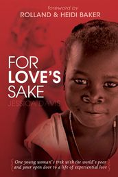 For Love s Sake: One Young Woman s Trek with the World s Poor and Your Open Door to a Life of Experiential Love