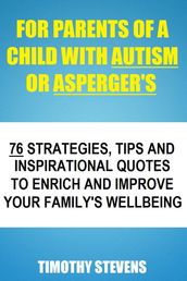 For Parents Of A Child With Autism Or Asberger s: 76 Strategies, Tips And Inspirational Quotes To Enrich And Improve Your Family s Wellbeing