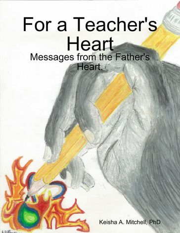For a Teacher's Heart: Messages from the Father's Heart. - PhD Keisha A. Mitchell