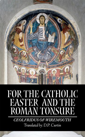 For the Catholic Easter and the Roman Tonsure - Ceolfridus of Wiremouth - D.P. Curtin