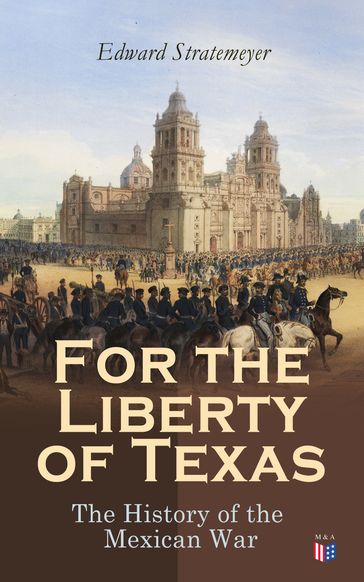 For the Liberty of Texas: The History of the Mexican War - Edward Stratemeyer