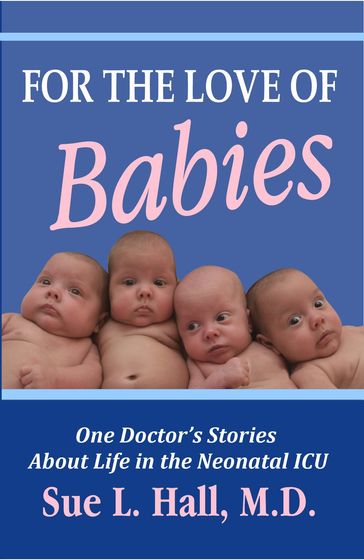 For the Love of Babies: One Doctor's Stories About Life in the Neonatal ICU - Sue Hall