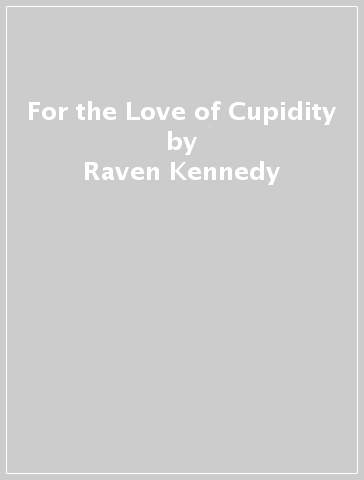 For the Love of Cupidity - Raven Kennedy