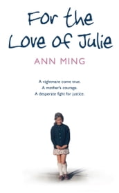 For the Love of Julie: A nightmare come true. A mother s courage. A desperate fight for justice.