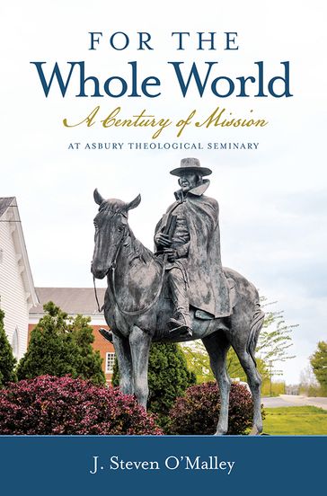 For the Whole World: A Century of Mission at Asbury Theological Seminary - J. Steven O