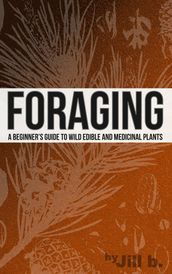 Foraging - A Beginner s Guide to Wild Edible and Medicinal Plants