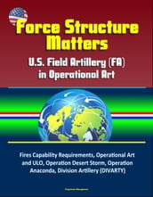 Force Structure Matters: U.S. Field Artillery (FA) in Operational Art - Fires Capability Requirements, Operational Art and ULO, Operation Desert Storm, Operation Anaconda, Division Artillery (DIVARTY)