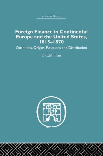 Foreign Finance in Continental Europe and the United States 1815-1870 - D.C.M. Platt