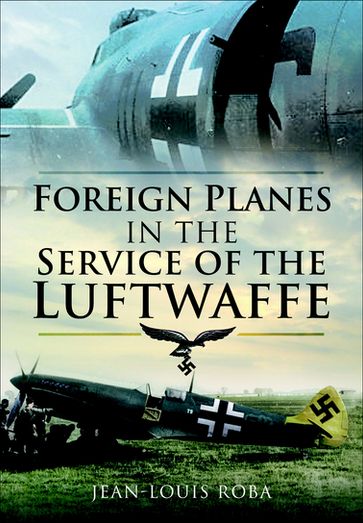 Foreign Planes in the Service of the Luftwaffe - Jean-Louis Roba