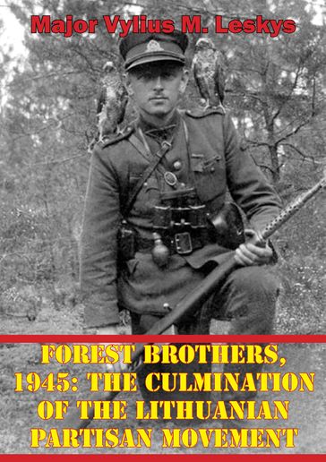 Forest Brothers, 1945: The Culmination Of The Lithuanian Partisan Movement - Major Vylius M. Leskys