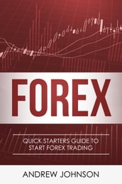 Forex: Quick Starters Guide to Forex Trading