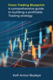 Forex Trading Blueprint: A Comprehensive Guide to Building a Profitable Trading Strategy