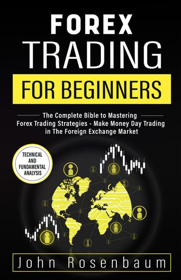 Forex Trading For Beginners: The Complete Bible to Mastering Forex Trading Strategies - Make Money Day Trading in The Foreign Exchange Market - John Rosenbaum