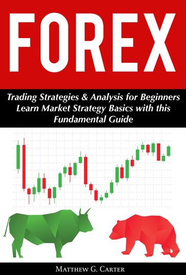Forex: Trading Strategies & Analysis for Beginners; Learn Market Strategy Basics with this Fundamental Guide - Matthew G. Carter