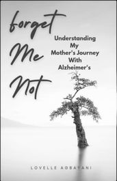 Forget Me Not:Understanding My Mother s Journey With Alzheimer s