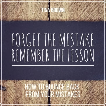 Forget the Mistake, Remember the Lesson: How to Bounce Back from Your Mistakes - Tina Brown - Mark Bogdanovic