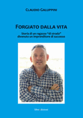 Forgiato dalla vita. Storia di un ragazzo «di strada» divenuto un imprenditore di successo