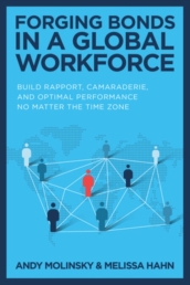 Forging Bonds in a Global Workforce: Build Rapport, Camaraderie, and Optimal Performance No Matter the Time Zone