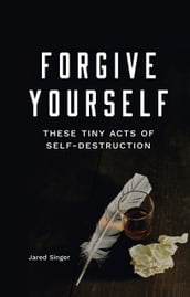 Forgive Yourself These Tiny Acts of Self-Destruction