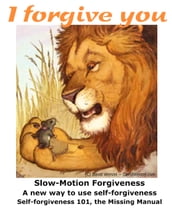 Forgive from Your Soul Slow-Motion Self-Forgiveness(SM), the Missing Manual Forgiveness 101 How-to eBook