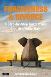 Forgiveness & Divorce: A Step-by-Step Guide using The 15-Minute Rule