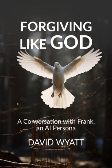 Forgiving Like God: A Conversation with Frank, an AI Persona - David Wyatt