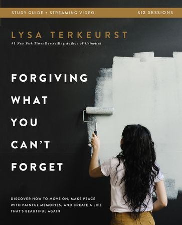 Forgiving What You Can't Forget Bible Study Guide plus Streaming Video - Lysa TerKeurst