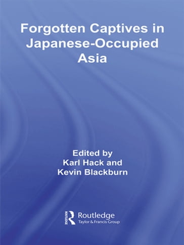 Forgotten Captives in Japanese-Occupied Asia - Kevin Blackburn - Karl Hack