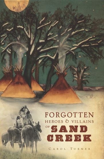 Forgotten Heroes & Villains of Sand Creek - Carol Turner