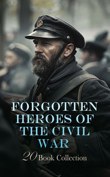 Forgotten Heroes of the Civil War - 20 Book Collection - Henry H. Meacham - Frank M. Myers - Theron Wilber Haight - Sarah Ellen Blackwell - S. B. Barron - William H. Osborne - Alfred S. Roe - W. W. Goldsborough - Carlton McCarthy - Samuel Scoville - Richard L. Maury - David Lathrop - James Harrison Wilson - Dudley Landon Vaill - Francis J. Parker - George C. Sumner - William Young Warren Ripley - Basil Wilson Duke - Jewett Palmer - William E. Barton