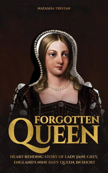Forgotten Queen: Heart-rending Story of Lady Jane Grey, England's Nine Days' Queen, In Short - Natasha Tristan
