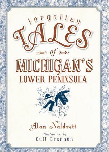 Forgotten Tales of Michigan's Lower Peninsula - Alan Naldrett