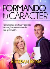 Formando tu Carácter: Herramientas prácticas y actuales para los jóvenes cristianos de esta generación