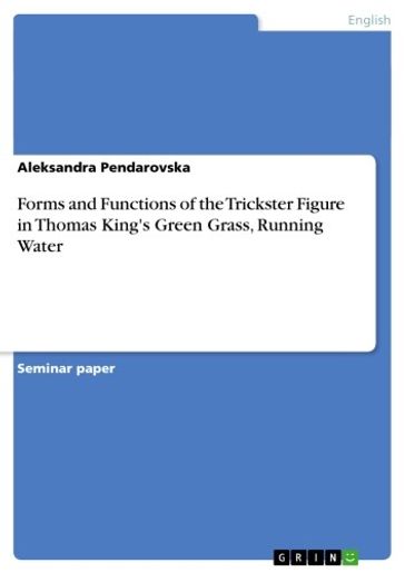 Forms and Functions of the Trickster Figure in Thomas King's Green Grass, Running Water - Aleksandra Pendarovska