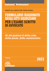 Formulario ragionato degli atti giudiziari per l esame scritto di avvocato. Gli atti giudiziari di diritto civile, diritto penale, diritto amministrativo