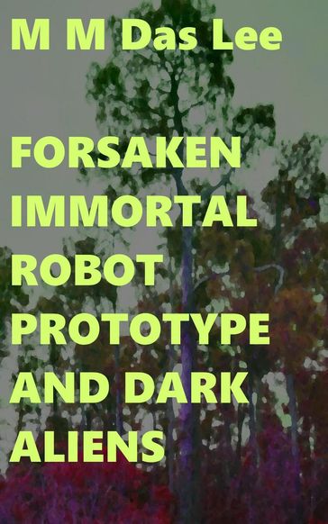Forsaken Immortal Robot Prototype And Dark Aliens - M M Das Lee