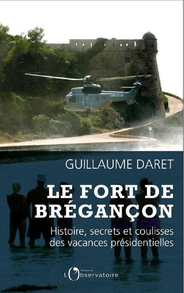 Le Fort de Brégançon. Histoire, secrets et coulisses des vacances présidentielles - Guillaume Daret