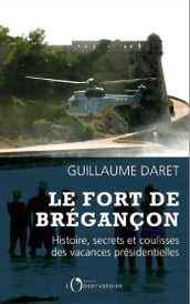 Le Fort de Brégançon. Histoire, secrets et coulisses des vacances présidentielles