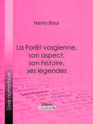La Forêt vosgienne, son aspect, son histoire, ses légendes - Henry Bour - Ligaran