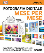 Fotografia digitale. Mese per mese. Scoprire le tecniche migliori per ogni stagione dell anno