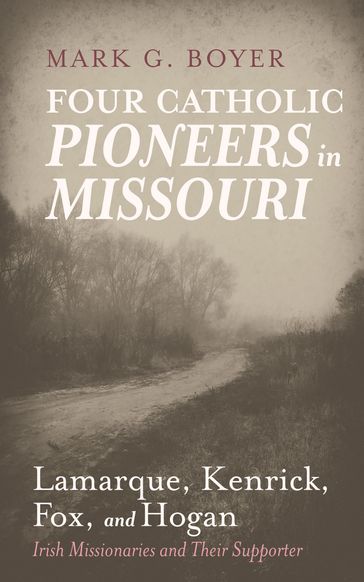 Four Catholic Pioneers in Missouri: Lamarque, Kenrick, Fox, and Hogan - Mark G. Boyer