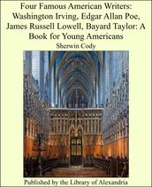 Four Famous American Writers: Washington Irving, Edgar Allan Poe, James Russell Lowell, Bayard Taylor: A Book for Young Americans