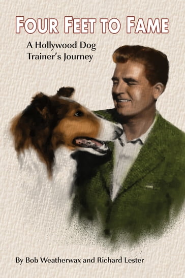 Four Feet To Fame: A Hollywood Dog Trainer's Journey - Bob Weatherwax - Richard Lester