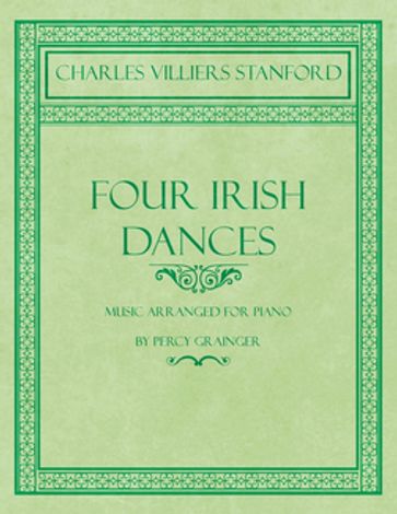 Four Irish Dances - Music Arranged for Piano by Percy Grainger - Charles Villiers Stanford - Percy Grainger