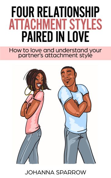 Four Relationship Attachment Styles Paired In Love:How to love and understand your partner's attachment style - Johanna Sparrow