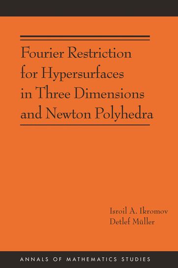 Fourier Restriction for Hypersurfaces in Three Dimensions and Newton Polyhedra (AM-194) - Detlef Muller - Isroil A. Ikromov