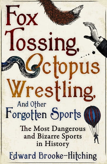 Fox Tossing, Octopus Wrestling and Other Forgotten Sports - Edward Brooke-Hitching